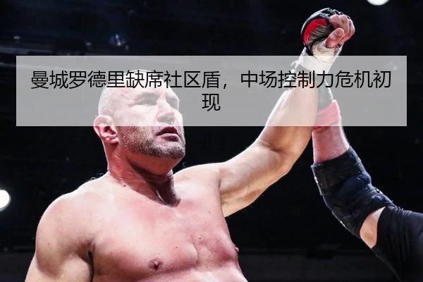 曼城罗德里缺席社区盾，中场控制力危机初现