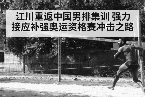 江川重返中国男排集训 强力接应补强奥运资格赛冲击之路