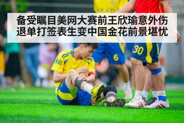 备受瞩目美网大赛前王欣瑜意外伤退单打签表生变中国金花前景堪忧