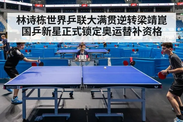 林诗栋世界乒联大满贯逆转梁靖崑 国乒新星正式锁定奥运替补资格